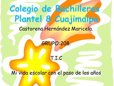 Castorena Hernández Maricela. GRUPO:208. T.I.C Mi vida escolar con el paso de los años.