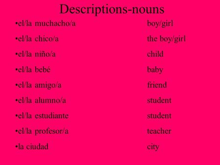 Descriptions-nouns el/la muchacho/aboy/girl el/la chico/athe boy/girl el/la niño/achild el/la bebébaby el/la amigo/afriend el/la alumno/astudent el/la.