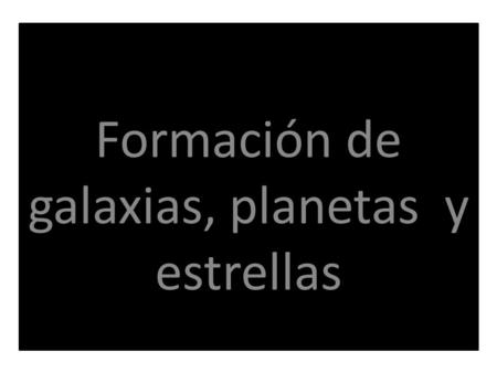 Formación de galaxias, planetas y estrellas
