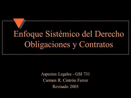 Enfoque Sistémico del Derecho Obligaciones y Contratos Aspectos Legales - GSI 731 Carmen R. Cintrón Ferrer Revisado 2003.