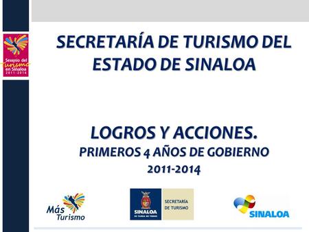 SECRETARÍA DE TURISMO DEL ESTADO DE SINALOA LOGROS Y ACCIONES. PRIMEROS 4 AÑOS DE GOBIERNO 2011-2014.