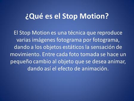 ¿Qué es el Stop Motion? El Stop Motion es una técnica que reproduce varias imágenes fotograma por fotograma, dando a los objetos estáticos la sensación.