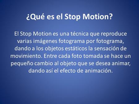 ¿Qué es el Stop Motion? El Stop Motion es una técnica que reproduce varias imágenes fotograma por fotograma, dando a los objetos estáticos la sensación.