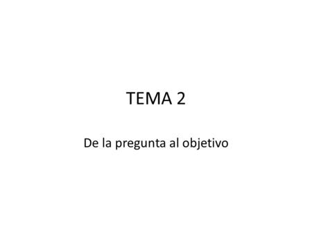 TEMA 2 De la pregunta al objetivo. Construyendo preguntas Para cerrar el módulo vamos ensayar el proceso de construir las bases de nuestro proyecto pedagógico.