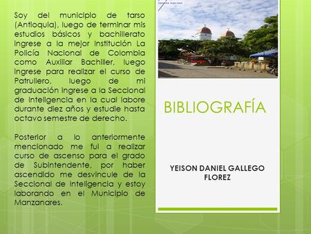 BIBLIOGRAFÍA YEISON DANIEL GALLEGO FLOREZ Soy del municipio de tarso (Antioquia), luego de terminar mis estudios básicos y bachillerato ingrese a la mejor.
