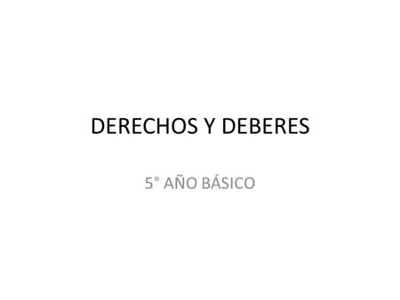 DERECHOS Y DEBERES 5° AÑO BÁSICO.