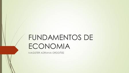 FUNDAMENTOS DE ECONOMIA MAGISTER ADRIANA ORDOÑEZ.