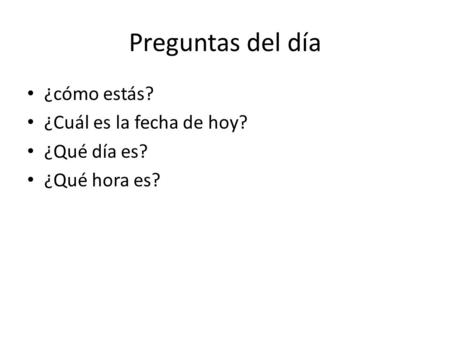 Preguntas del día ¿cómo estás? ¿Cuál es la fecha de hoy? ¿Qué día es? ¿Qué hora es?