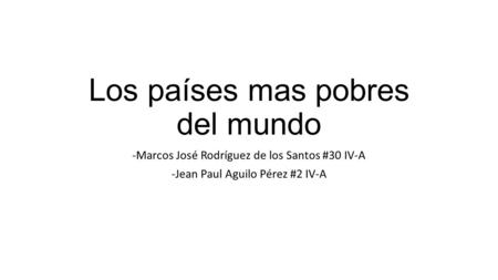 Los países mas pobres del mundo -Marcos José Rodríguez de los Santos #30 IV-A -Jean Paul Aguilo Pérez #2 IV-A.