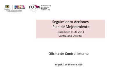 Seguimiento Acciones Plan de Mejoramiento Diciembre 31 de 2014 Contraloría Distrital Oficina de Control Interno Bogotá, 7 de Enero de 2015.