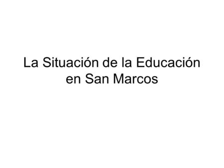 La Situación de la Educación en San Marcos. Fuente: Instituto Nacional de Estadística (2003) Características de la Población y de los Locales de Habitación.