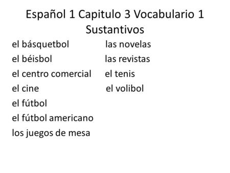 Español 1 Capitulo 3 Vocabulario 1 Sustantivos el básquetbol las novelas el béisbol las revistas el centro comercial el tenis el cine el volibol el fútbol.