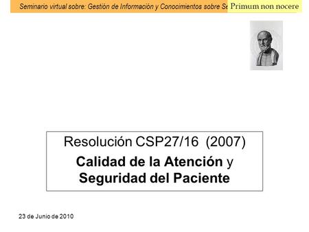 23 de Junio de 2010 Seminario virtual sobre: Gestión de Información y Conocimientos sobre Seguridad del Paciente Resolución CSP27/16 (2007) Calidad de.