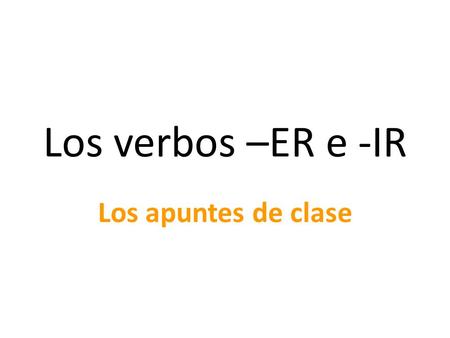 Los verbos –ER e -IR Los apuntes de clase. Hay 3 tipos de verbos: vivir 3. -IR comer 2. -ER hablar 1. -AR.