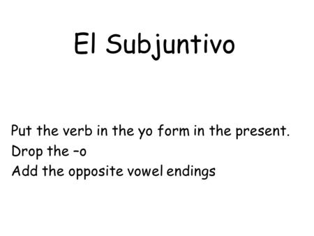 El Subjuntivo Put the verb in the yo form in the present. Drop the –o Add the opposite vowel endings.