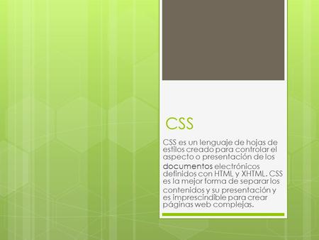 CSS CSS es un lenguaje de hojas de estilos creado para controlar el aspecto o presentación de los documentos electrónicos definidos con HTML y XHTML. CSS.