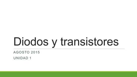Diodos y transistores AGOSTO 2015 Unidad 1.