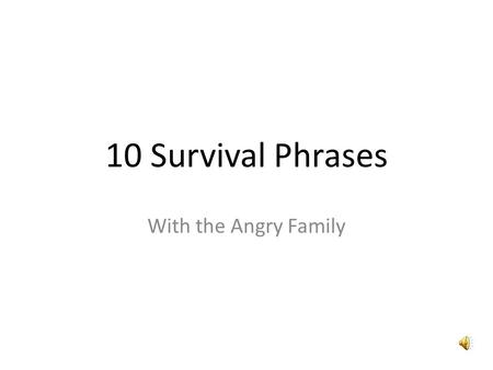 10 Survival Phrases With the Angry Family Hello I am the angry potato- head. I am going to teach you ten survival phrases in Spanish.