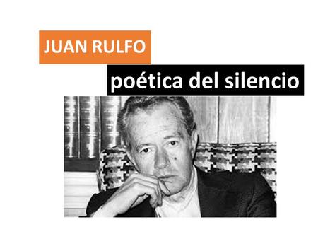 JUAN RULFO poética del silencio. El universo oral de Juan Rulfo La temprana experiencia de una cultura oral parece haber dejado en Rulfo una marca indeleble,