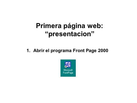 Primera página web: “presentacion” 1.Abrir el programa Front Page 2000.