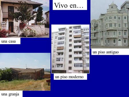 Vivo en… una casa un piso antiguo un piso moderno una granja.