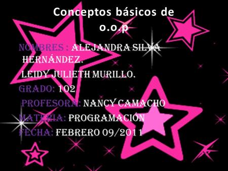 Conceptos básicos de o.o.p Nombres : Alejandra Silva Hernández. leidy julieth murillo. grado: 102 profesora: Nancy Camacho materia: programación fecha: