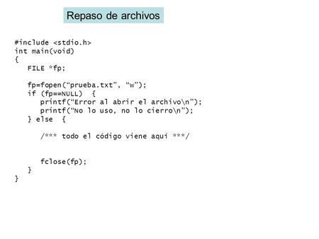 Repaso de archivos #include int main(void) { FILE *fp; fp=fopen(“prueba.txt”, “w”); if (fp==NULL) { printf(“Error al abrir el archivo\n”); printf(“No lo.