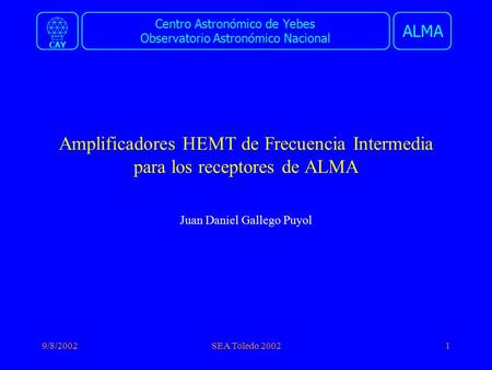 Centro Astronómico de Yebes Observatorio Astronómico Nacional ALMA CAY 9/8/2002SEA Toledo 20021 Amplificadores HEMT de Frecuencia Intermedia para los receptores.