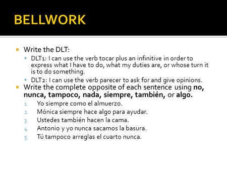  Write the DLT:  DLT1: I can use the verb tocar plus an infinitive in order to express what I have to do, what my duties are, or whose turn it is to.