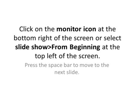 Click on the monitor icon at the bottom right of the screen or select slide show>From Beginning at the top left of the screen. Press the space bar to move.