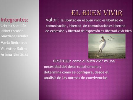 El buen vivir Integrantes: valor: la libertad en el buen vivir, es libertad de Cristina Santillán comunicación , libertad.