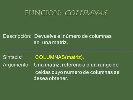 Función: COLUMNAS Descripción: Devuelve el número de columnas en una matriz. __________________________________________________ Sintaxis: COLUMNAS(matriz).