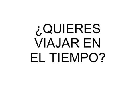 ¿QUIERES VIAJAR EN EL TIEMPO?. ¿¿¿ES ESO POSIBLE???