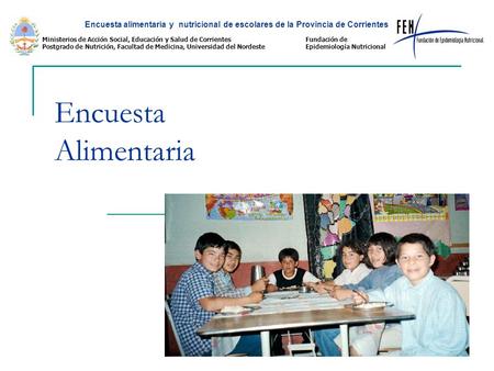 Encuesta Alimentaria Encuesta alimentaria y nutricional de escolares de la Provincia de Corrientes Ministerios de Acción Social, Educación y Salud de Corrientes.