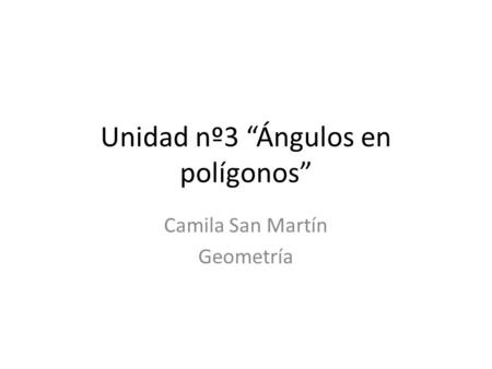 Unidad nº3 “Ángulos en polígonos” Camila San Martín Geometría.