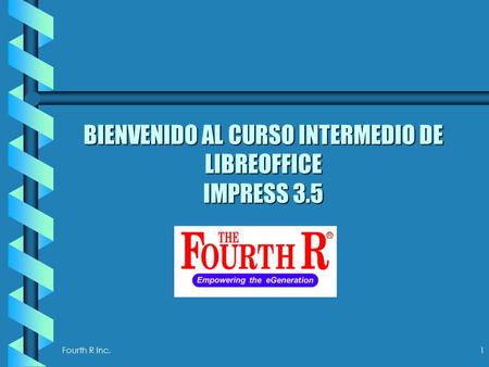 Fourth R Inc. 1 BIENVENIDO AL CURSO INTERMEDIO DE LIBREOFFICE IMPRESS 3.5.