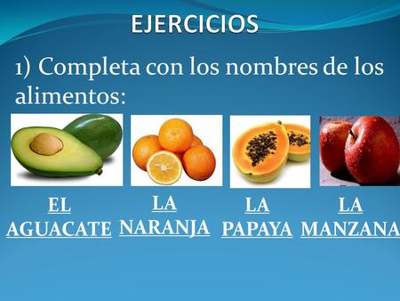 EJERCICIOS 1) Completa con los nombres de los alimentos: EL AGUACATE