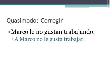 Quasimodo: Corregir Marco le no gustan trabajando. ▫A Marco no le gusta trabajar.