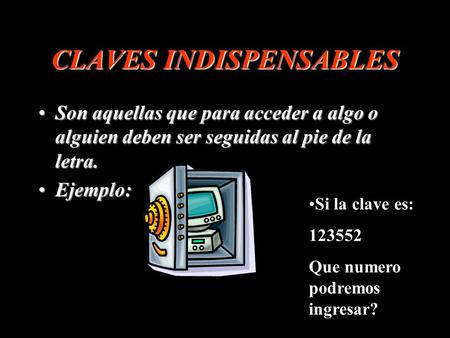 CLAVES INDISPENSABLES Son aquellas que para acceder a algo o alguien deben ser seguidas al pie de la letra. Ejemplo: Si la clave es: 123552 Que numero.