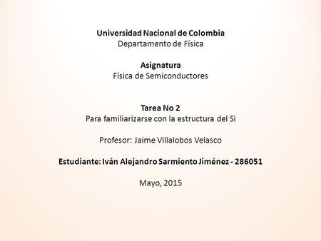 Universidad Nacional de Colombia Departamento de Física Asignatura Física de Semiconductores Tarea No 2 Para familiarizarse con la estructura del Si Profesor: