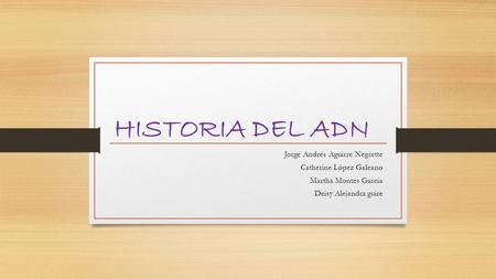HISTORIA DEL ADN Jorge Andrés Aguirre Negrette Catherine López Galeano