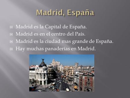  Madrid es la Capital de España.  Madrid es en el centro del País.  Madrid es la ciudad mas grande de España.  Hay muchas panaderías en Madrid.
