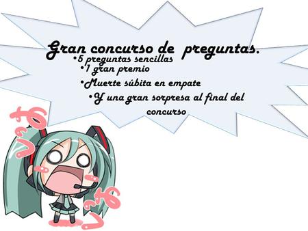 Gran concurso de preguntas. 1 gran premio Muerte súbita en empate Y una gran sorpresa al final del concurso 5 preguntas sencillas.