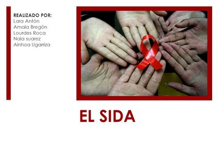 EL SIDA REALIZADO POR: Lara Antón Amaia Bregón Lourdes Roca Naia suarez Ainhoa Ugarriza.
