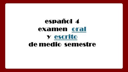 Español 4 examen oraloral y escritoescrito de medio semestre.