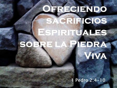 Ofreciendo sacrificios Espirituales sobre la Piedra Viva