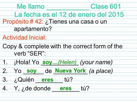 Me llamo ___________ Clase 601 La fecha es el 12 de enero del 2015 Propósito # 42: ¿Tienes una casa o un apartamento? Actividad Inicial: Copy & complete.