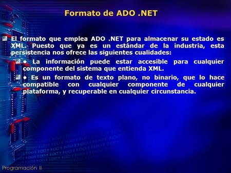 Programación II El formato que emplea ADO.NET para almacenar su estado es XML. Puesto que ya es un estándar de la industria, esta persistencia nos ofrece.