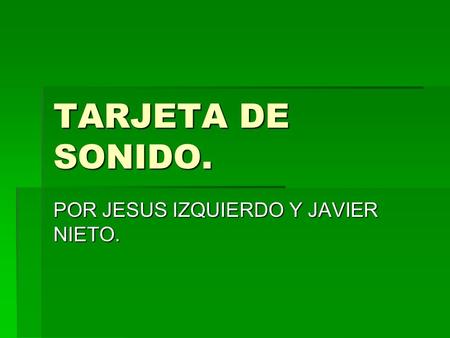 TARJETA DE SONIDO. POR JESUS IZQUIERDO Y JAVIER NIETO.