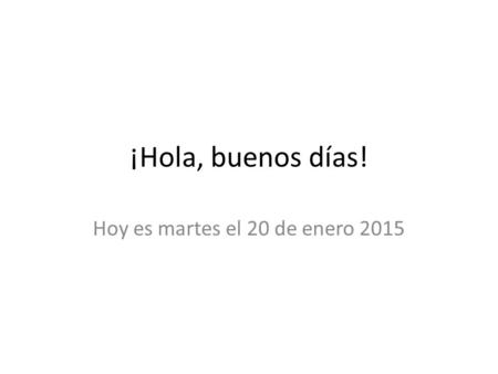 ¡Hola, buenos días! Hoy es martes el 20 de enero 2015.